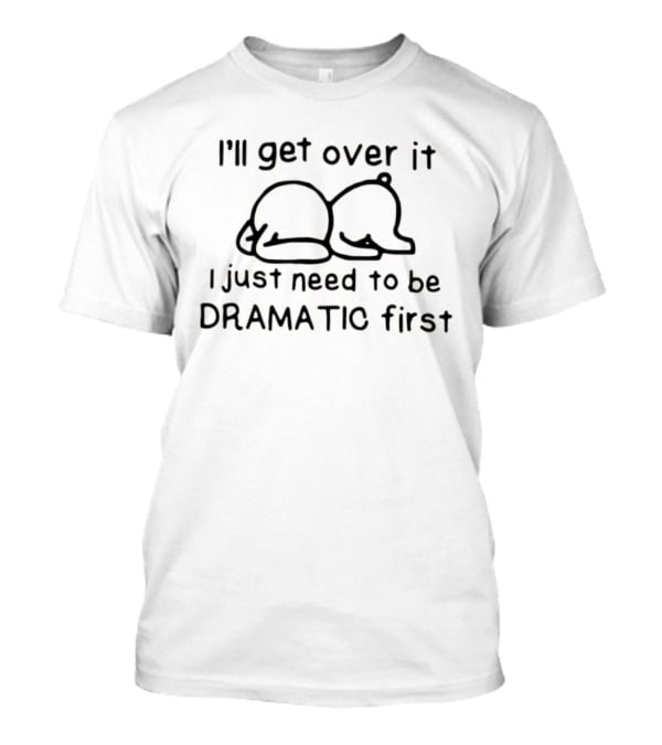 I'll Get Over It I Just Need To Be Dramatic First Cute Bear T-Shirt