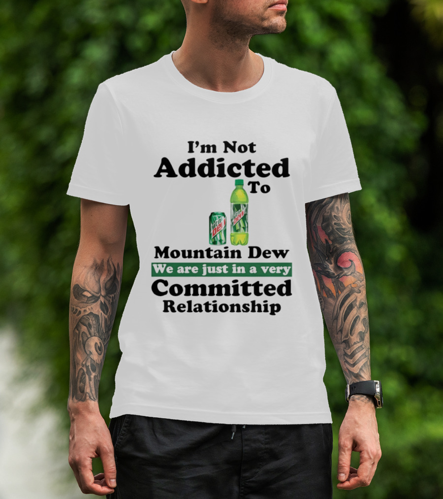 I'm Not Addicted To Mountain Dew We Are Just In A Very Committed Relationship T-Shirt