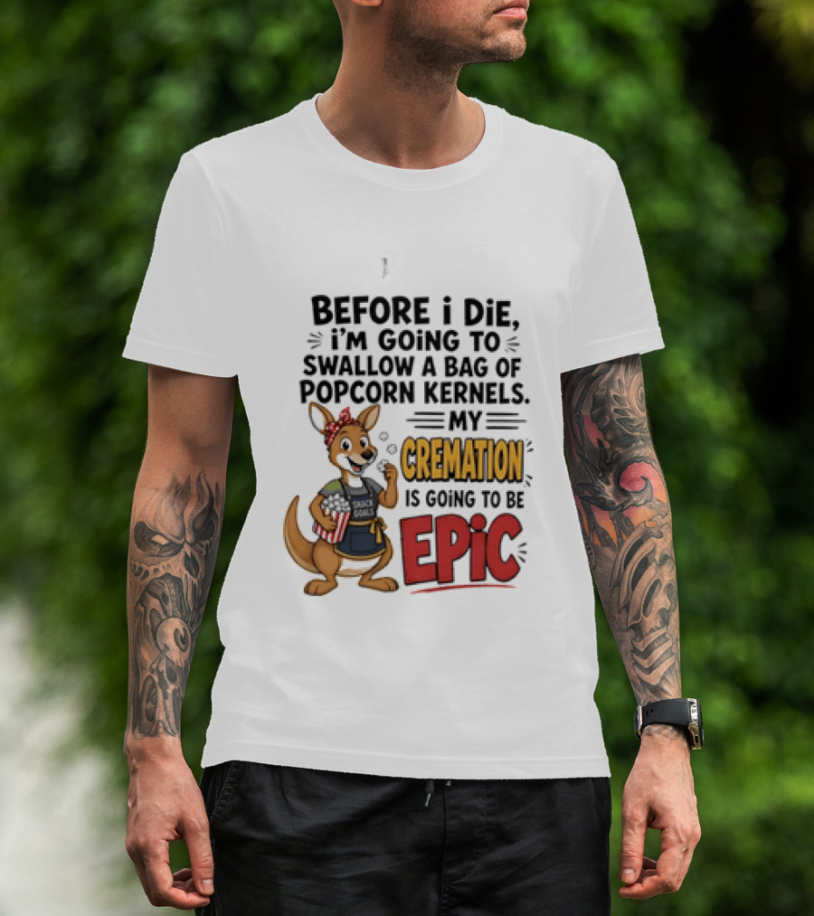 Before I Die I'm Going To Swallow A Bag Of Popcorn Kernels Kangaroo My Cremation Is Going To Be Epic T-Shirt