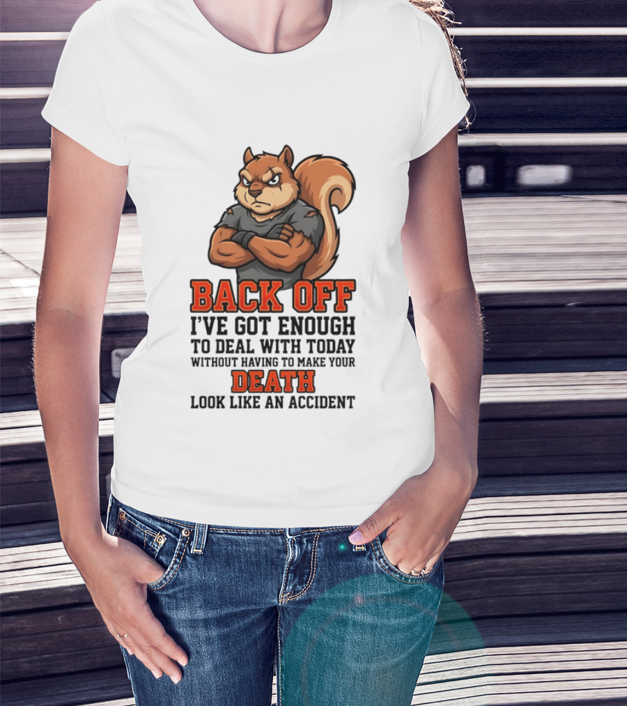Back Off Angry Squirrel I've Got Enough To Deal With Today Without Having To Make Your Death Look Like An Accident T-Shirt