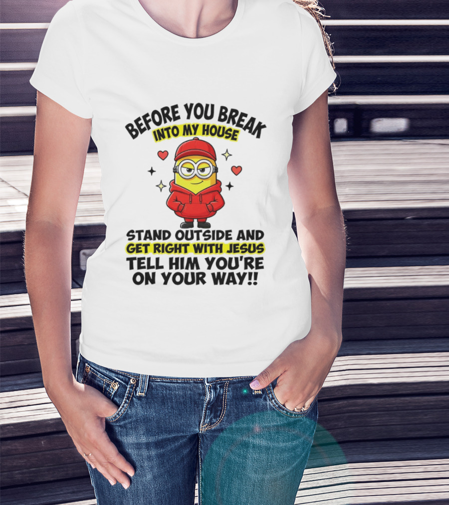 Before You Break Into My House Stand Outside Get Right With Jesus Minion T-Shirt