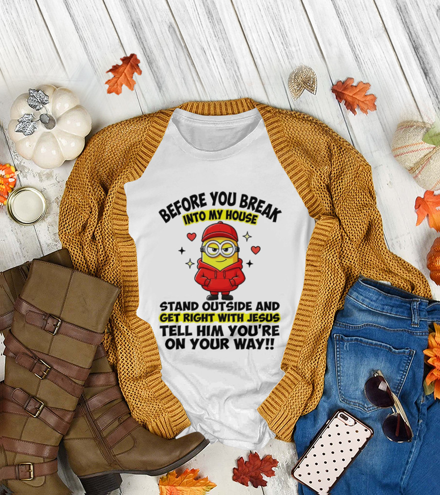 Before You Break Into My House Stand Outside Get Right With Jesus Minion T-Shirt