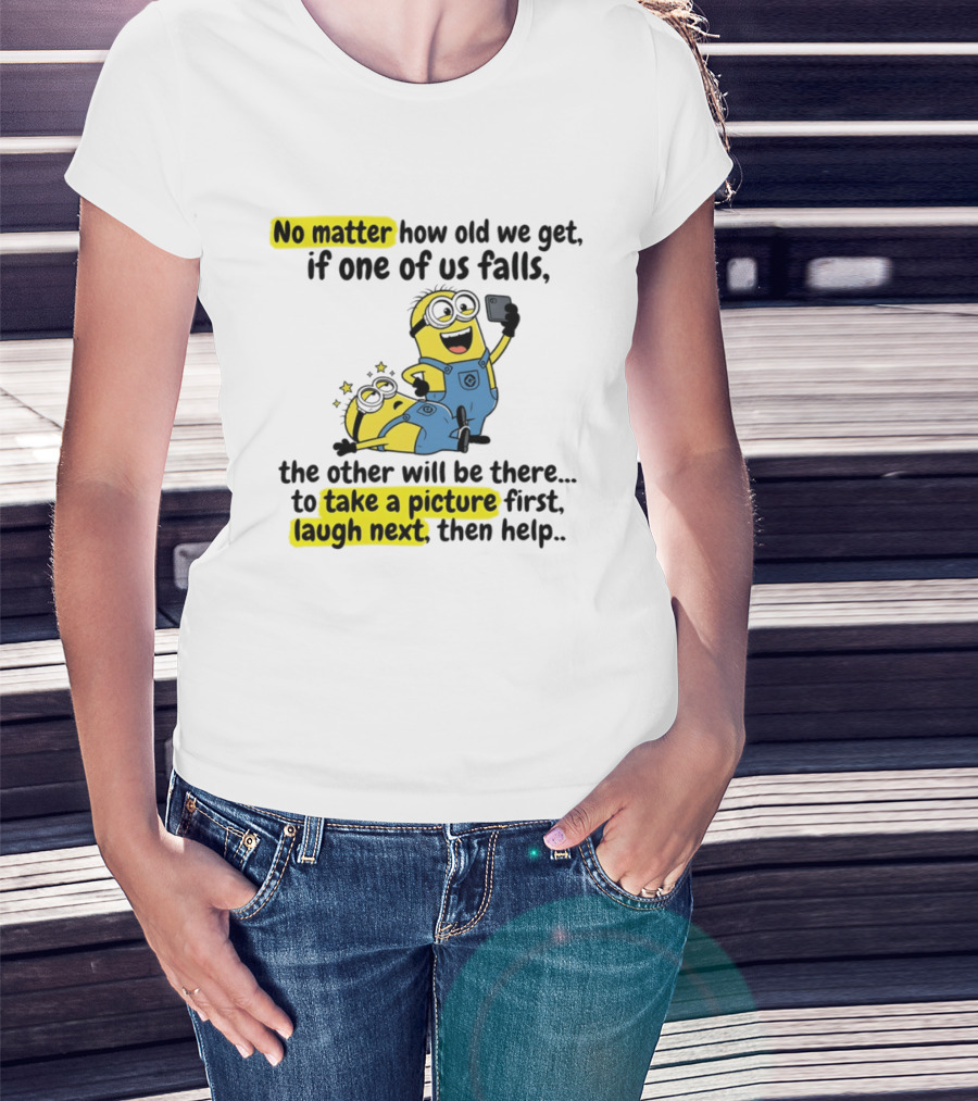 Minion No Matter How Old We Get If One Of Us Falls The Other Will Be There To Take A Picture First Laugh Next Then Help T-Shirt