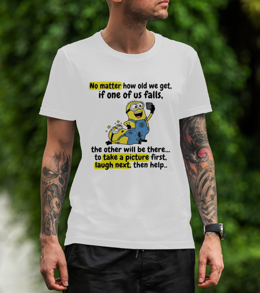 Minion No Matter How Old We Get If One Of Us Falls The Other Will Be There To Take A Picture First Laugh Next Then Help T-Shirt