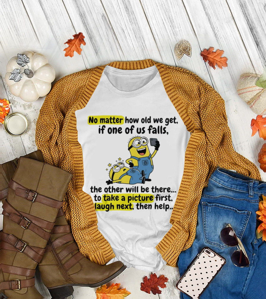 Minion No Matter How Old We Get If One Of Us Falls The Other Will Be There To Take A Picture First Laugh Next Then Help T-Shirt