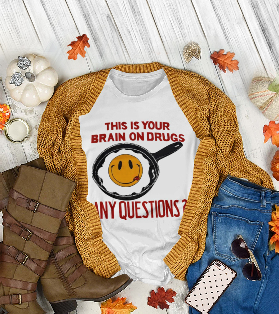 This Is Your Brain on Drugs Fried Egg Smiley Face Any Questions T-Shirt