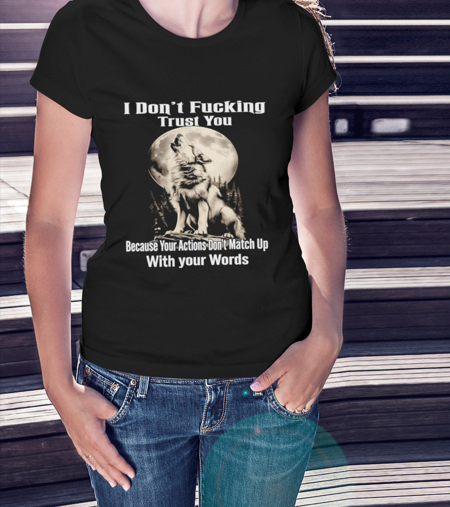 I Don't Fucking Trust You Wolf Howling Moon Actions Don't Match Up With Your Words T-Shirt