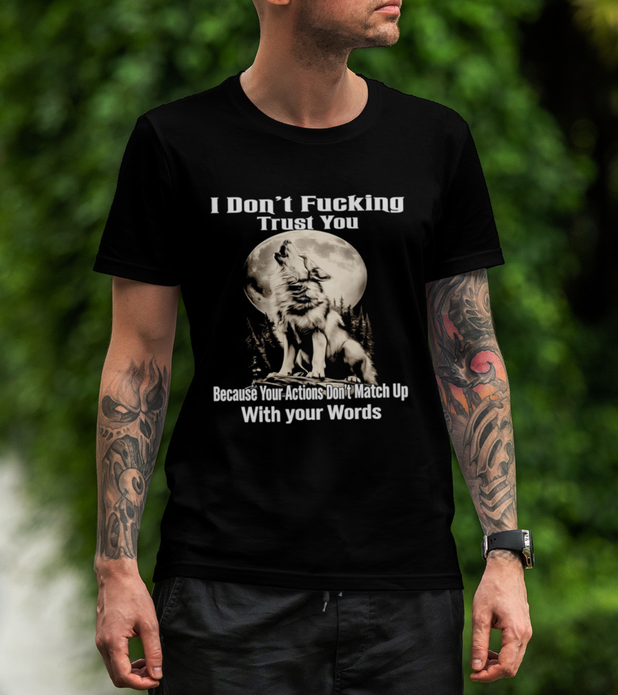 I Don't Fucking Trust You Wolf Howling Moon Actions Don't Match Up With Your Words T-Shirt