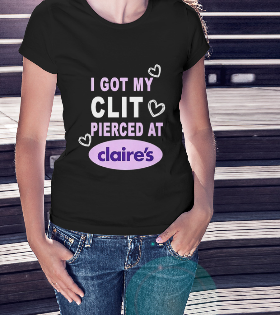 I Got My Clit Pierced At Claire's T-Shirt