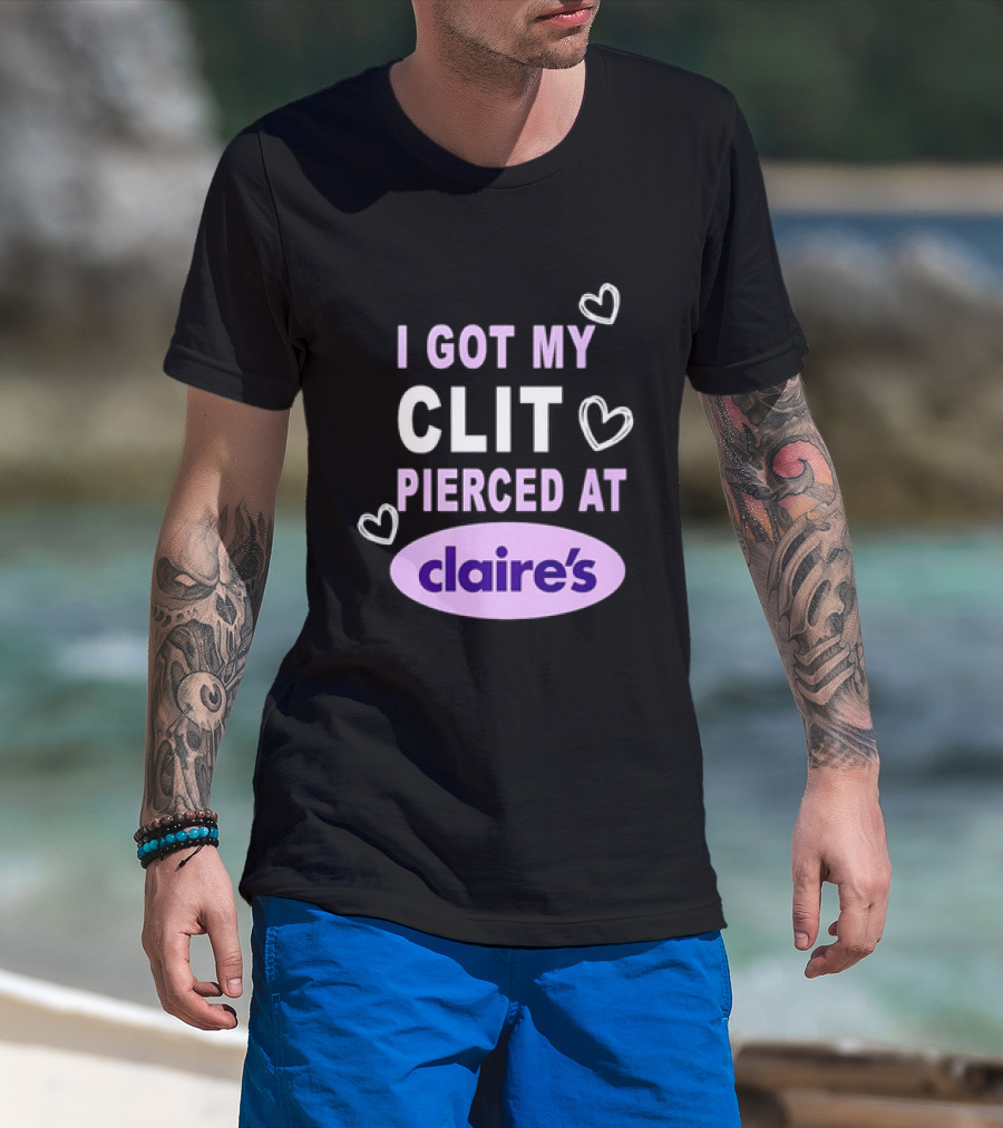 I Got My Clit Pierced At Claire's T-Shirt
