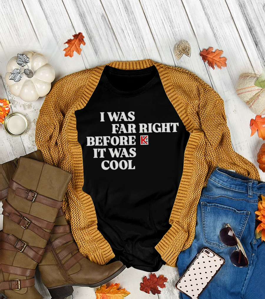 I Was Far Right Before It Was K T-Shirt