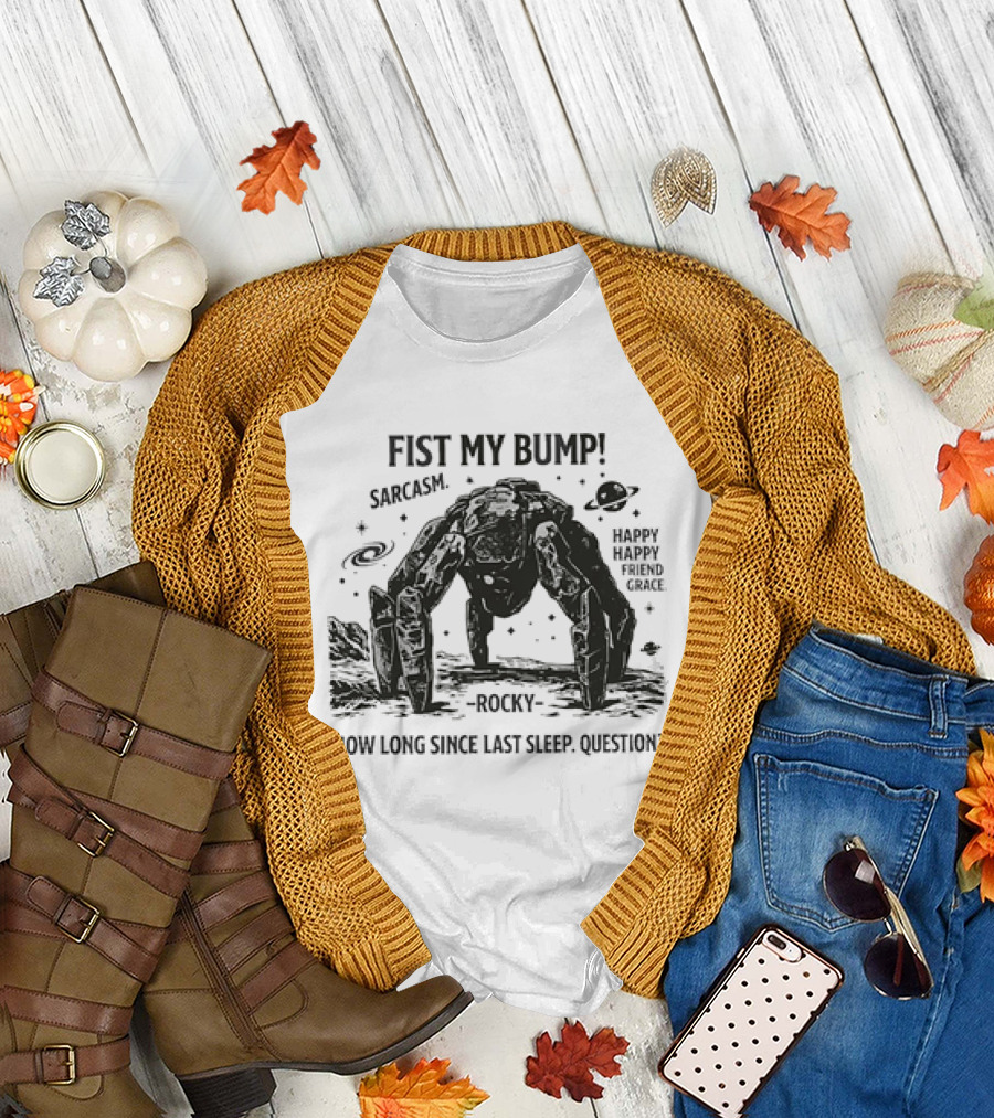 Fist My Bump Sarcasm Rocky How Long Since Last Sleep Question Happy Friend Grace T-Shirt