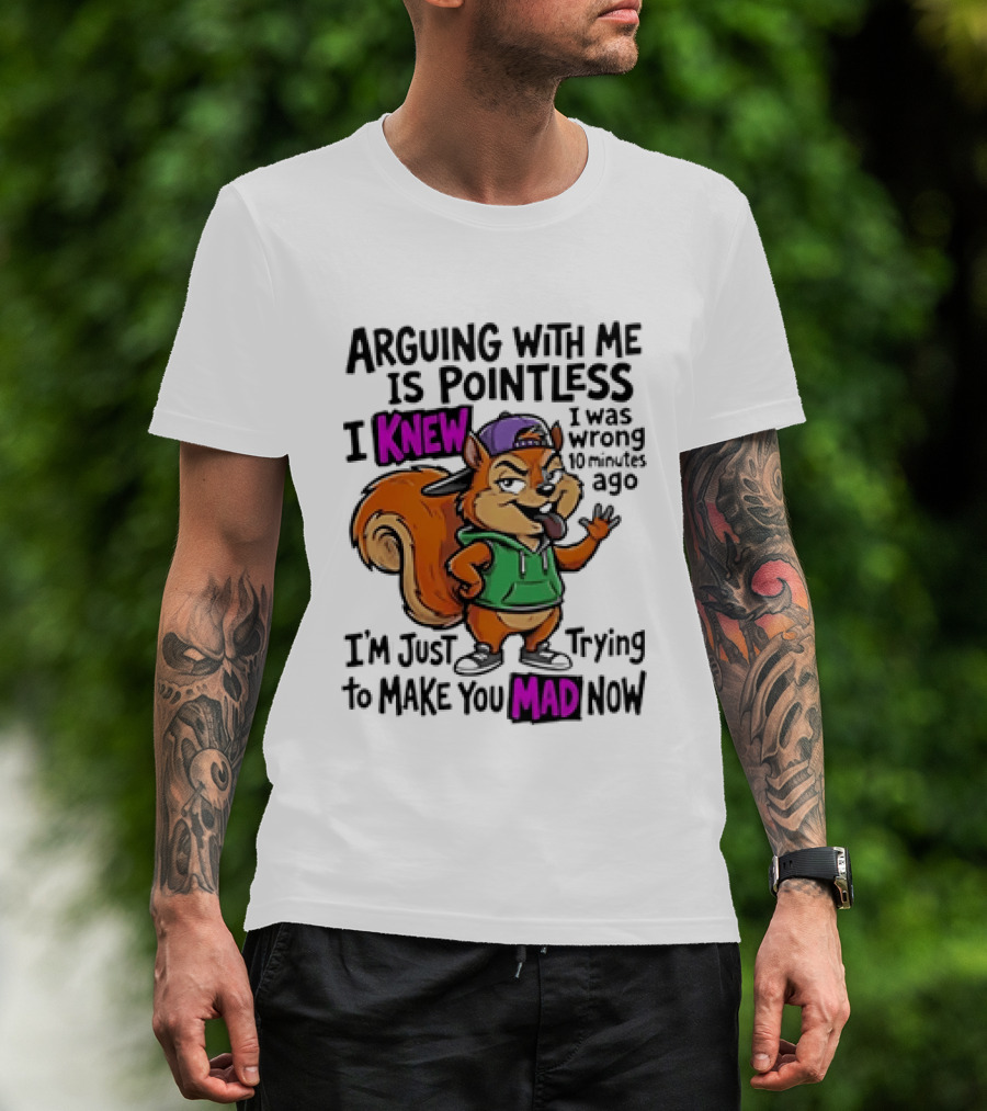 Arguing With Me Is Pointless I Knew Squirrel Trying To Make You Mad Now T-Shirt