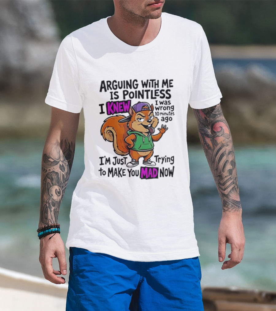 Arguing With Me Is Pointless I Knew Squirrel Trying To Make You Mad Now T-Shirt