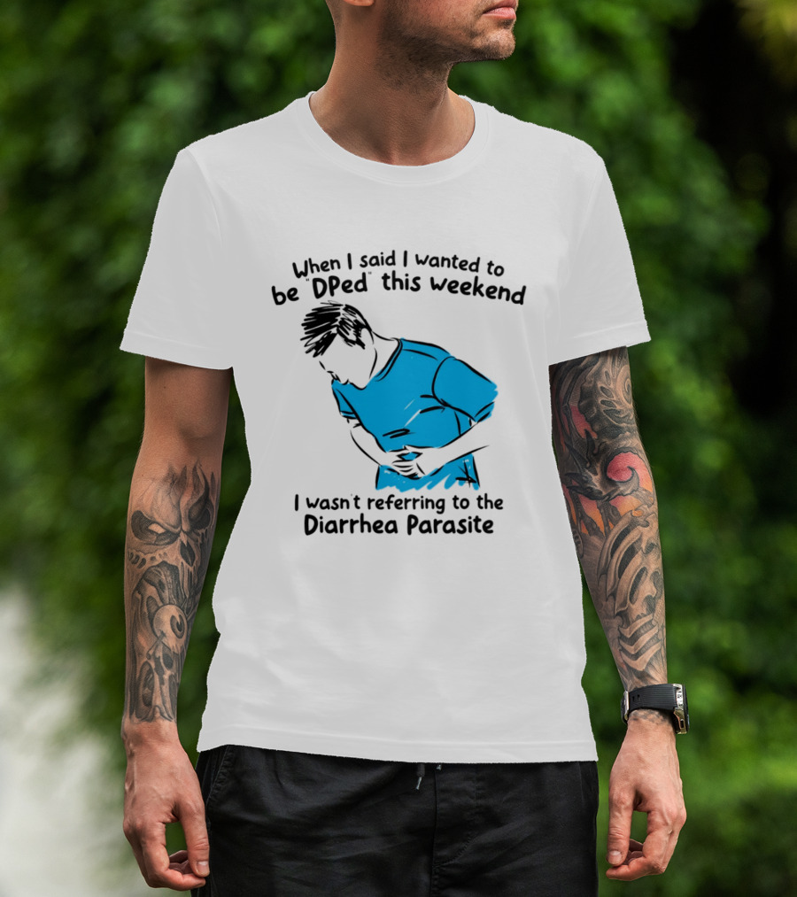 When I Said I Wanted To Be DPed This Weekend I Wasn't Referring To The Diarrhea Parasite T-Shirt