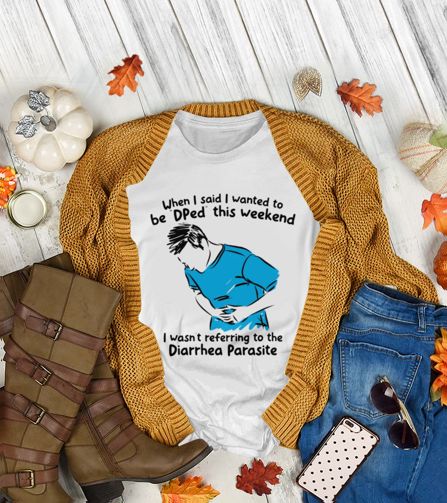 When I Said I Wanted To Be DPed This Weekend I Wasn't Referring To The Diarrhea Parasite T-Shirt