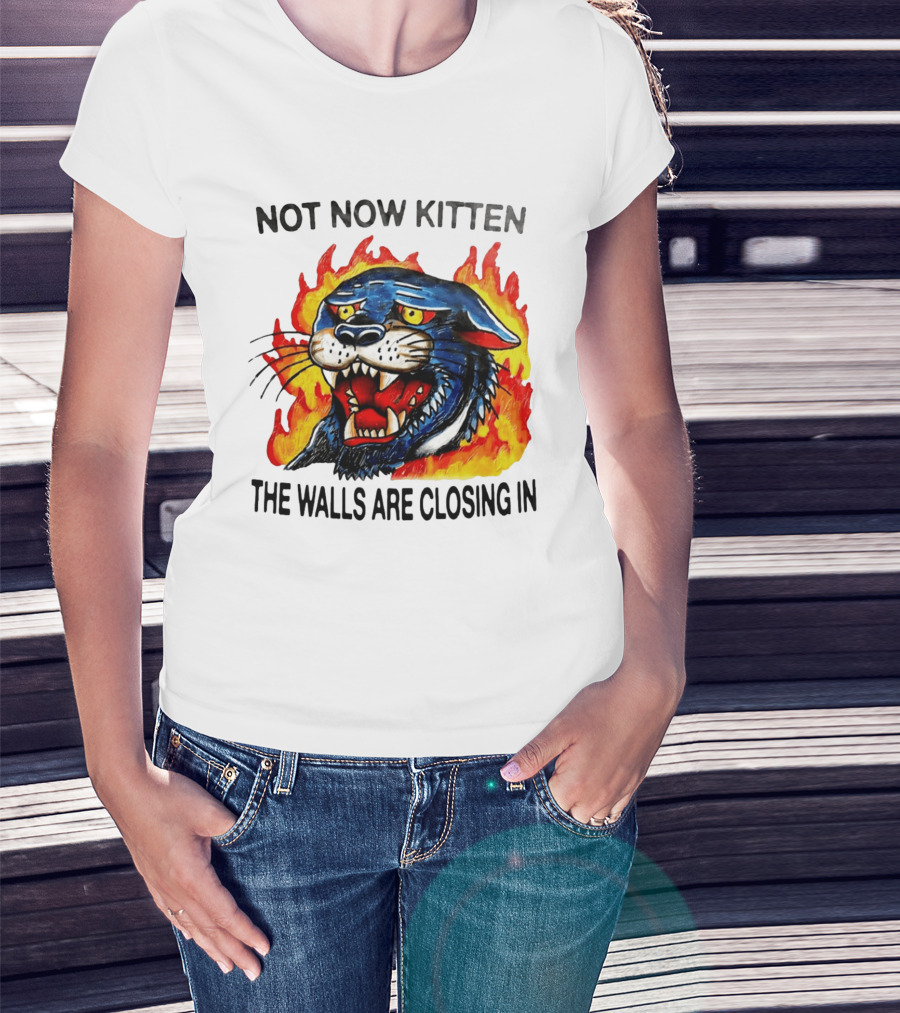 Not Now Kitten Fiery Panther The Walls Are Closing T-Shirt