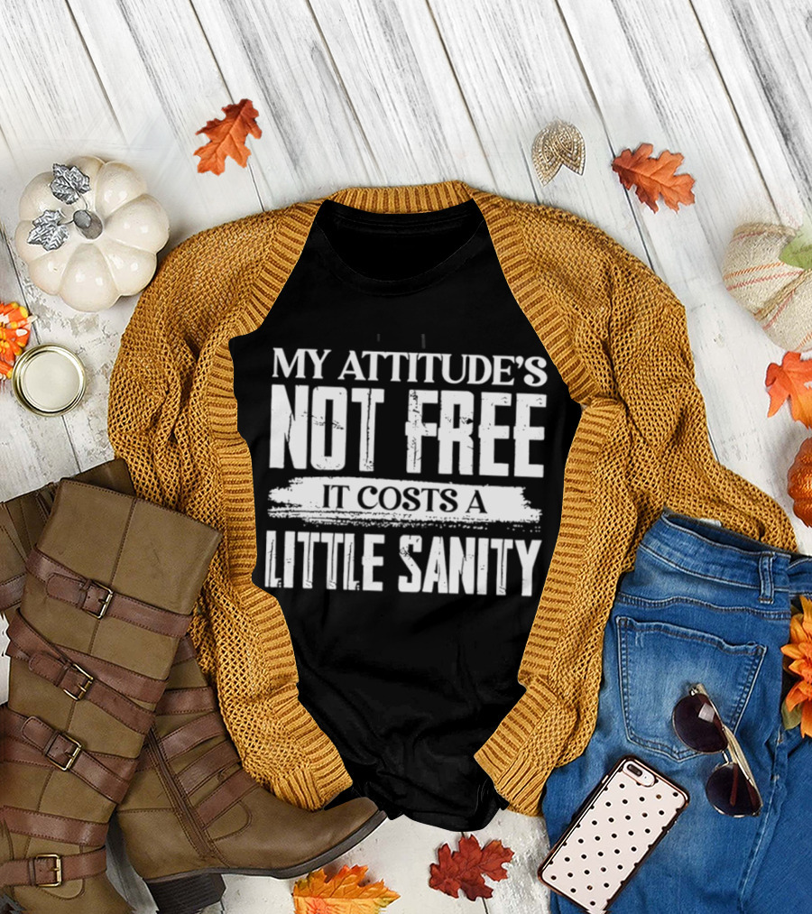 My Attitude's Not Free It Costs a Little Sanity T-Shirt