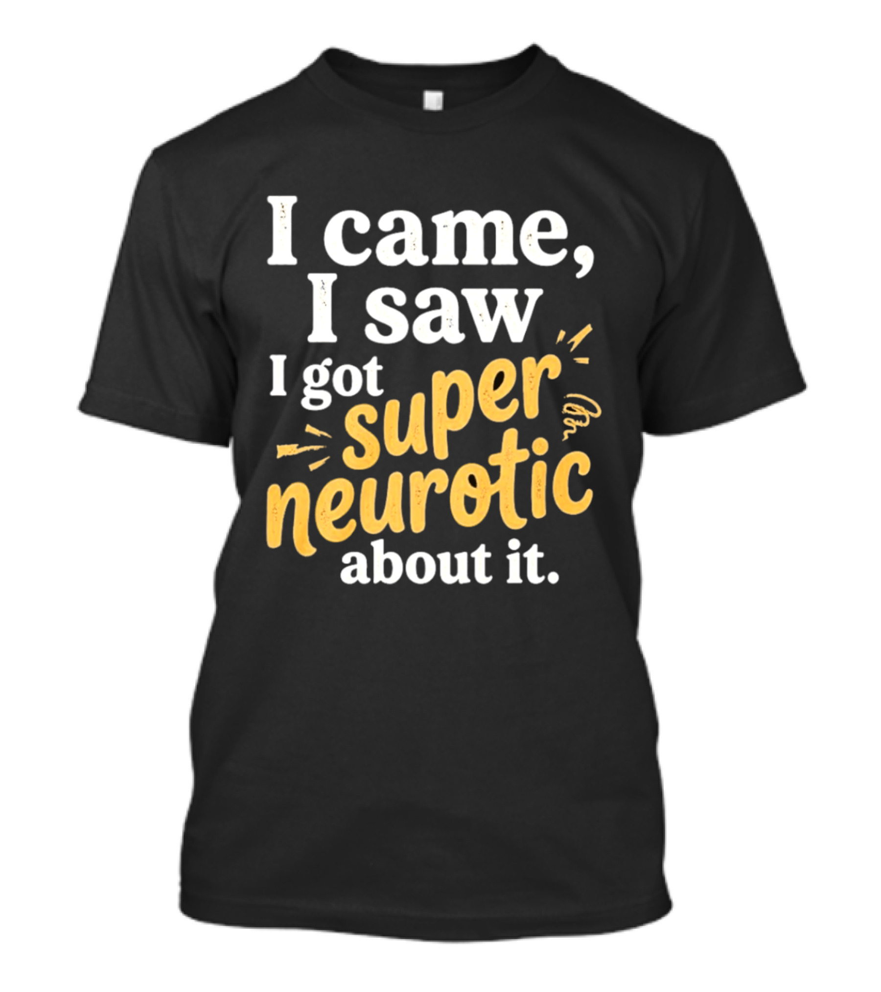 I Came I Saw I Got Super Neurotic About It T-Shirt