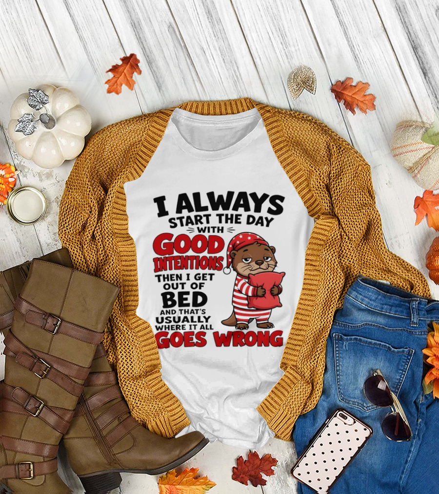 I Always Start The Day With Good Intentions Then I Get Out Of Bed Otter Pajamas Goes Wrong T-Shirt
