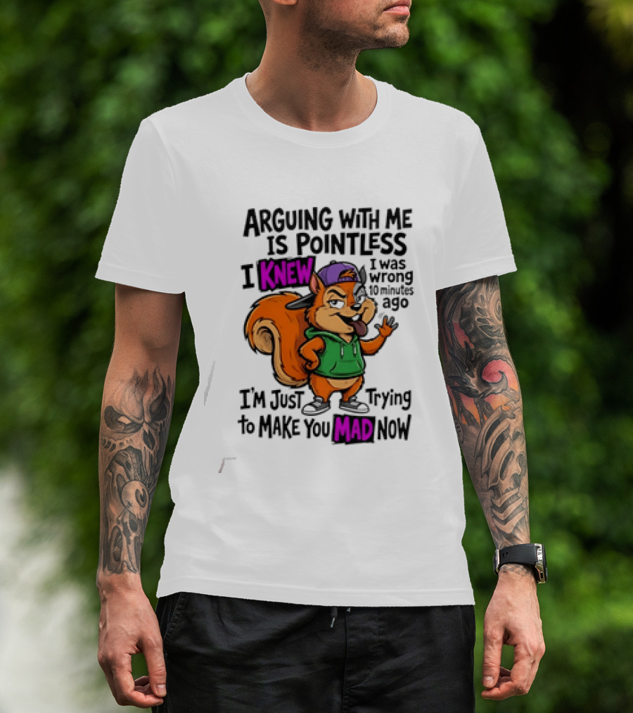 Arguing With Me Is Pointless I Knew I Was Wrong 10 Minutes Ago Trying To Make You Mad Now T-Shirt