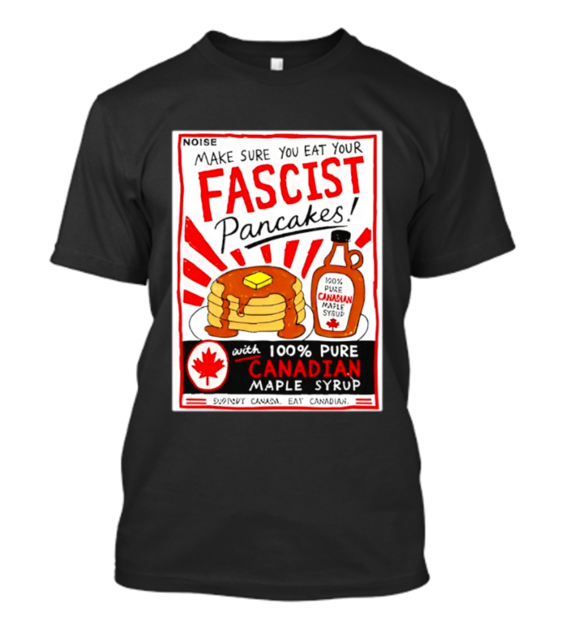 Make Sure You Eat Your Fascist Pancakes With 100% Pure Canadian Maple Syrup T-Shirt