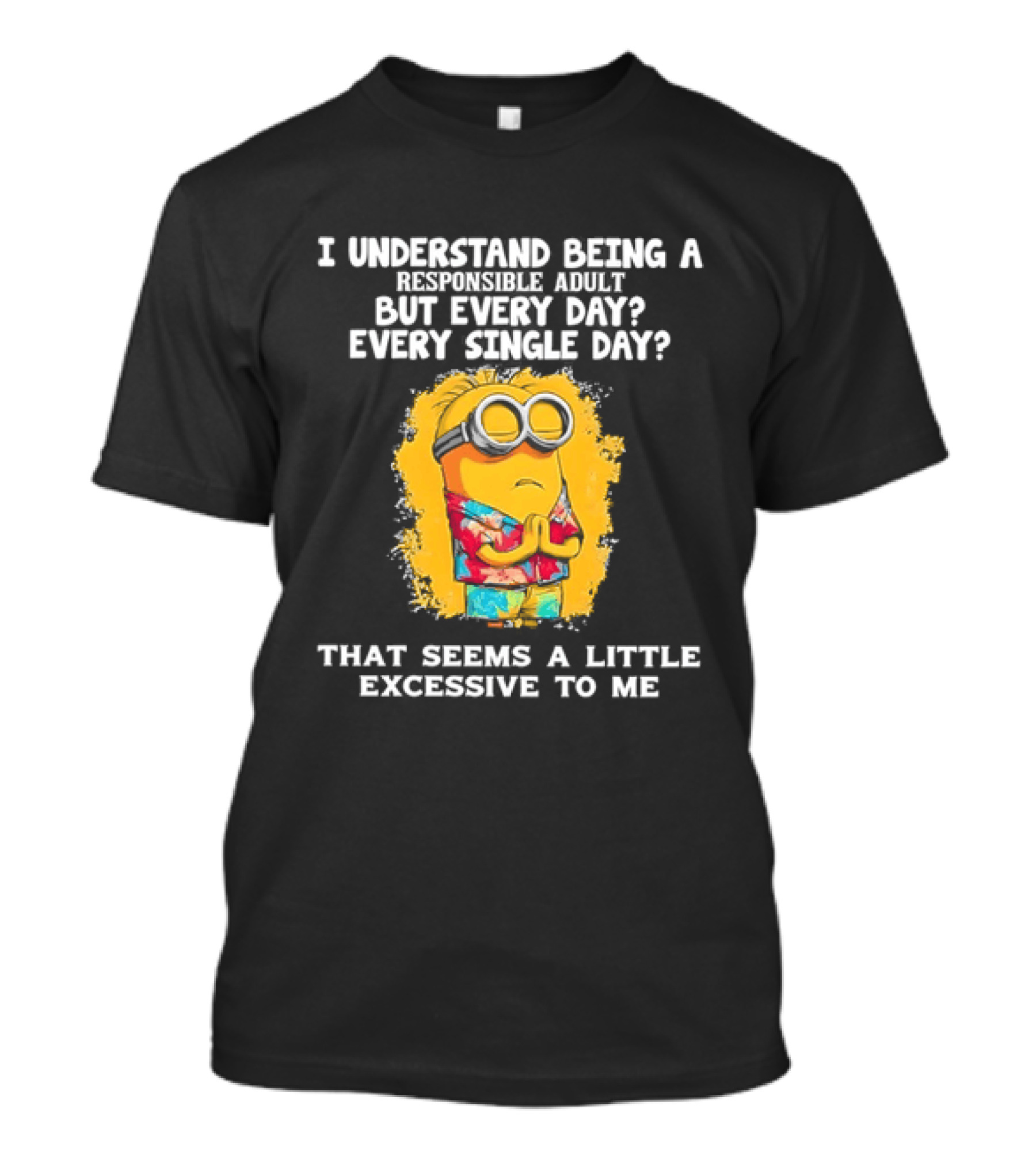 Minion I Understand Being A Responsible Adult Every Single Day That Seems A Little Excessive To Me T-Shirt