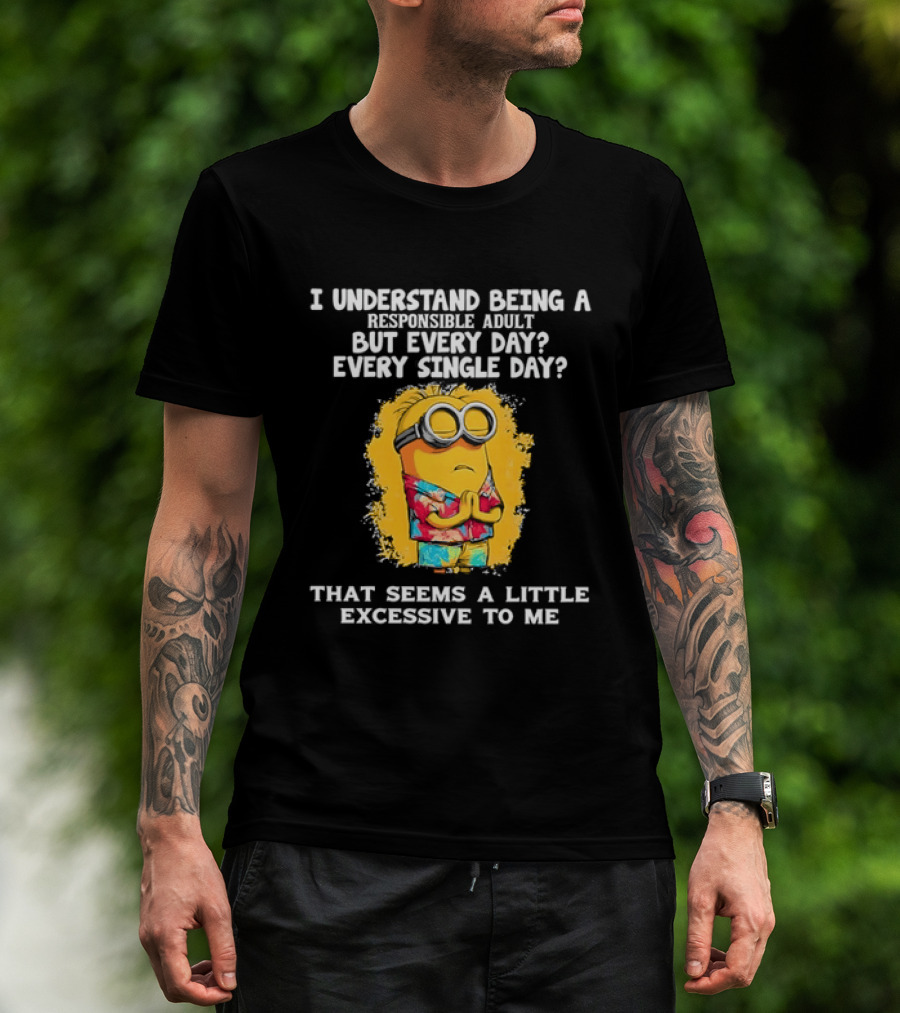Minion I Understand Being A Responsible Adult Every Single Day That Seems A Little Excessive To Me T-Shirt