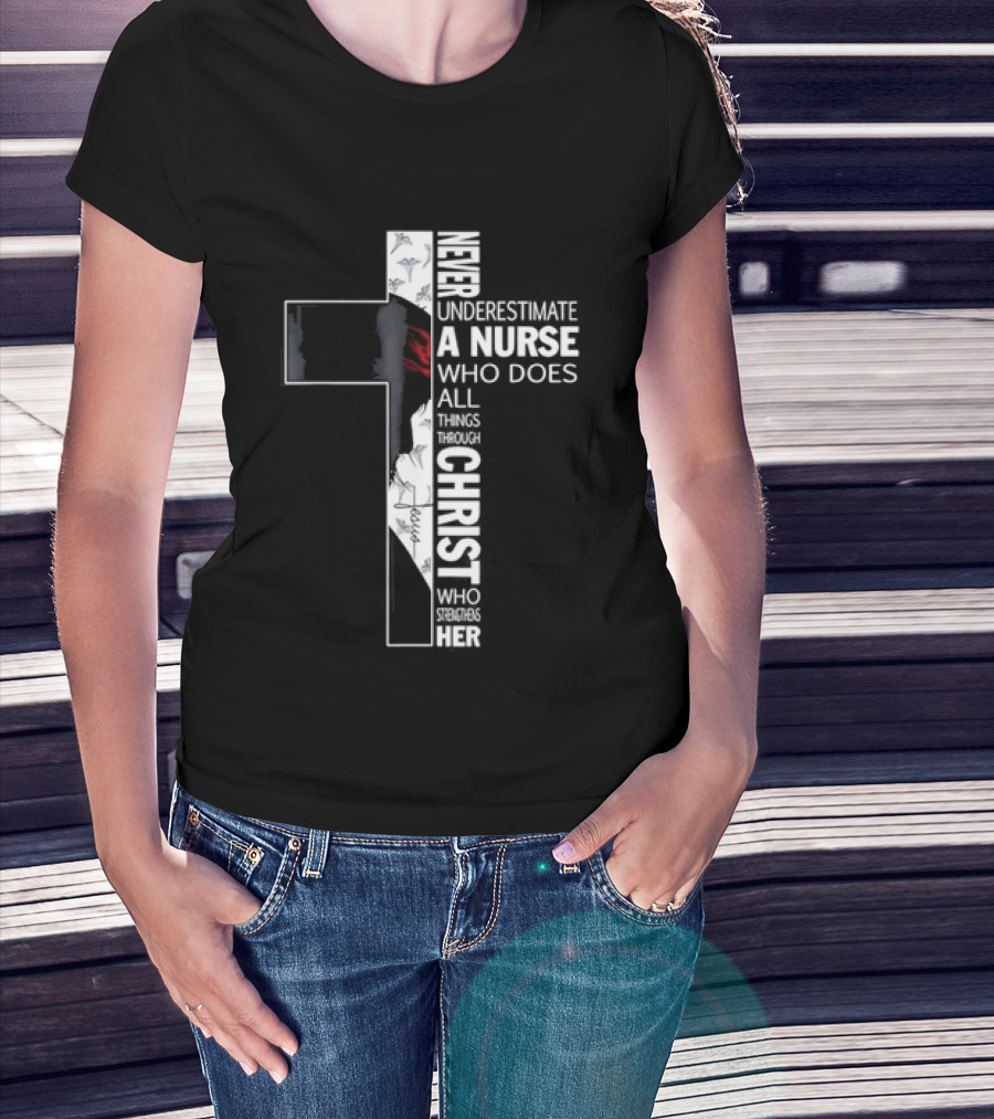 Never Underestimate A Nurse Who Does All Things Through Christ Who Strengthens Her Cross T-Shirt