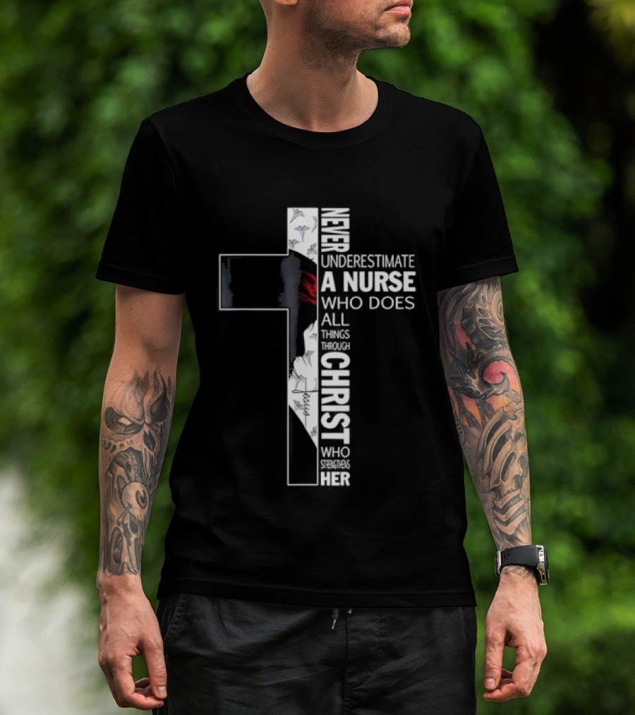 Never Underestimate A Nurse Who Does All Things Through Christ Who Strengthens Her Cross T-Shirt