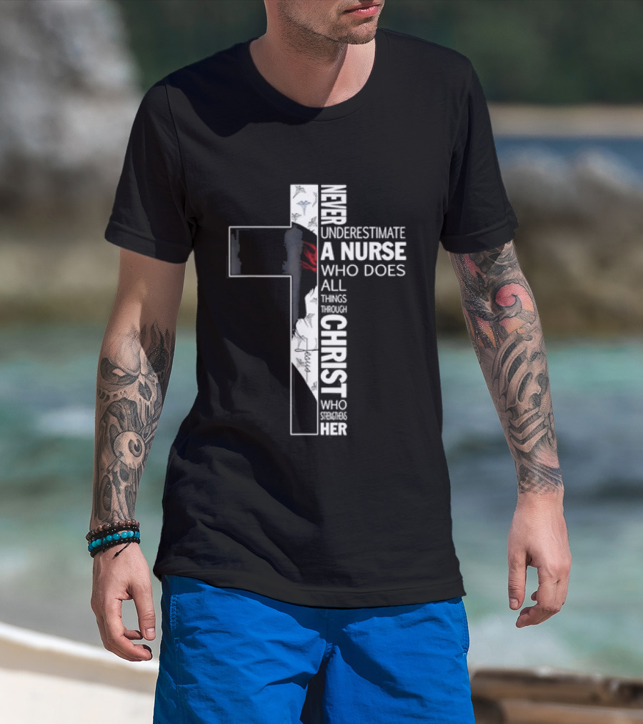 Never Underestimate A Nurse Who Does All Things Through Christ Who Strengthens Her Cross T-Shirt