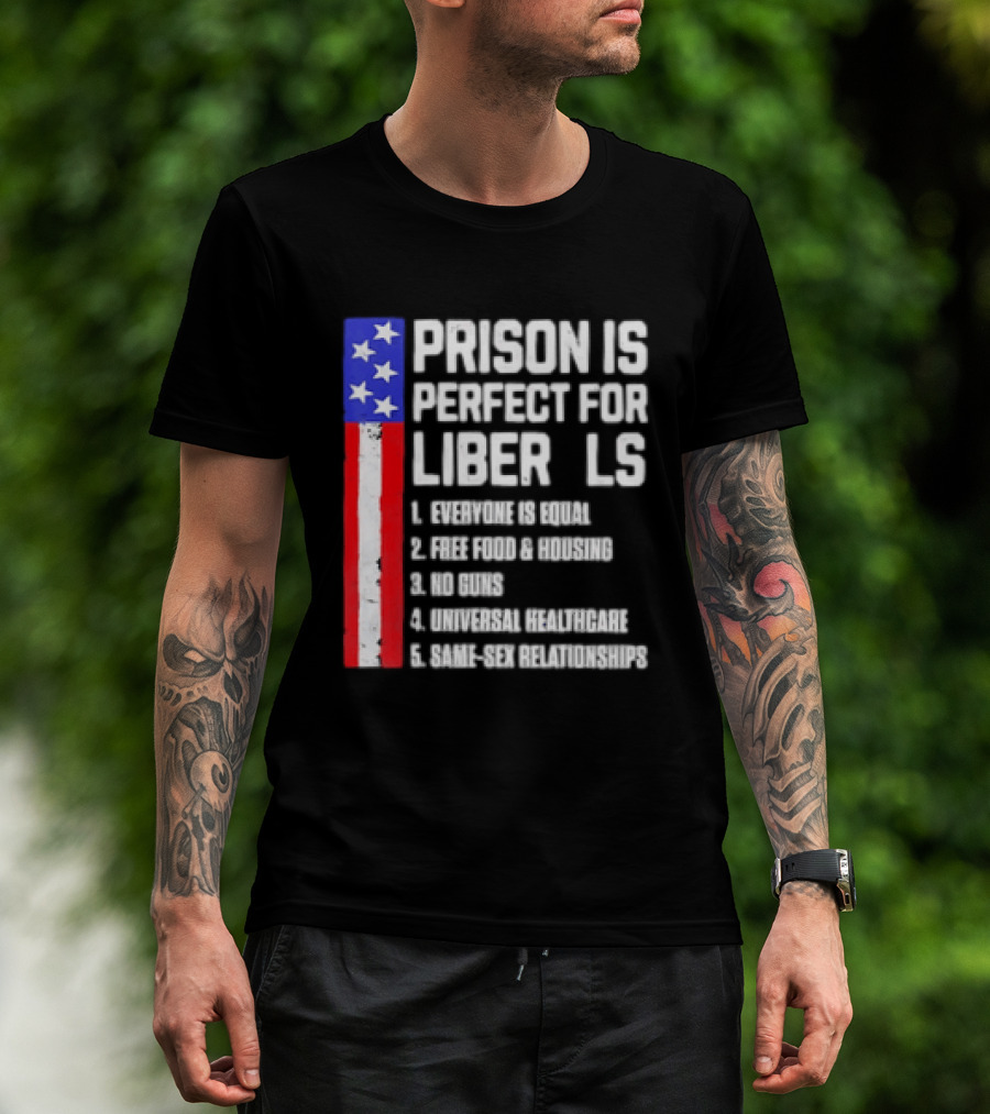 Prison Is Perfect For Liberals Everyone Is Equal Free Food Housing No Guns Universal Healthcare State Relationships T-Shirt