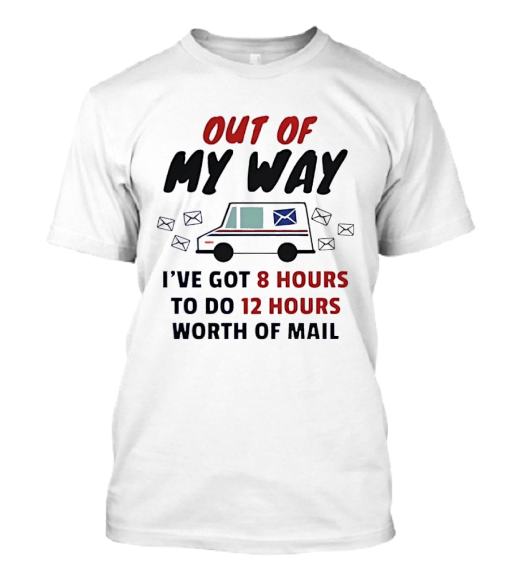 Out Of My Way I've Got 8 Hours To Do 12 Hours Worth Of Mail T-Shirt
