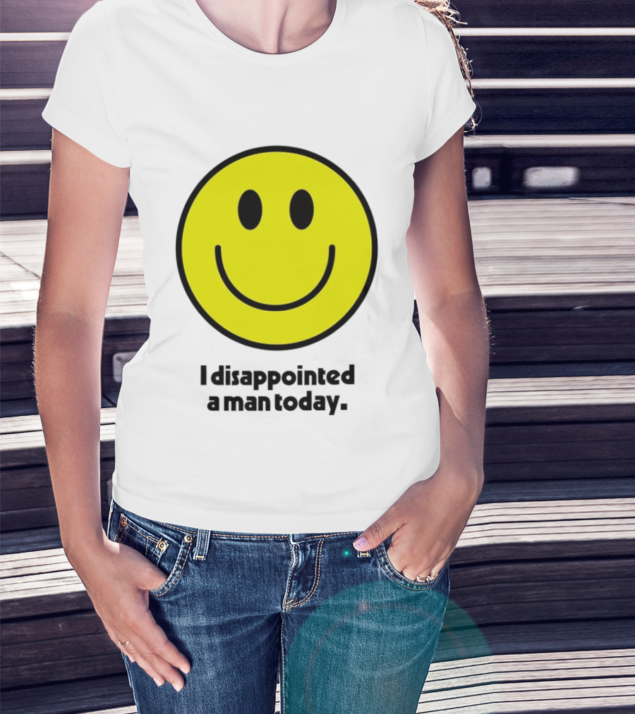 Smiley Face I Disappointed A Man Today T-Shirt