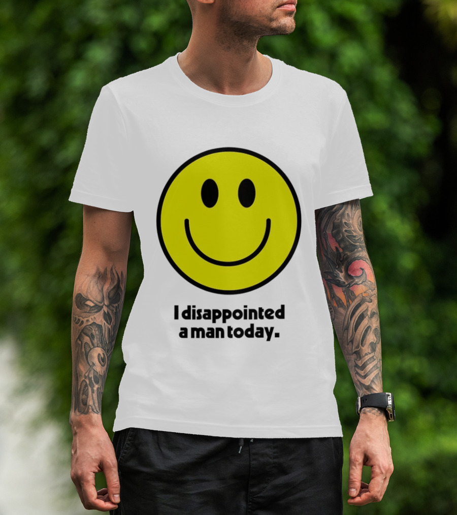 Smiley Face I Disappointed A Man Today T-Shirt