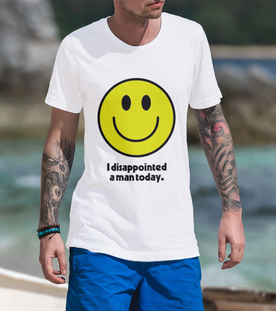 Smiley Face I Disappointed A Man Today T-Shirt