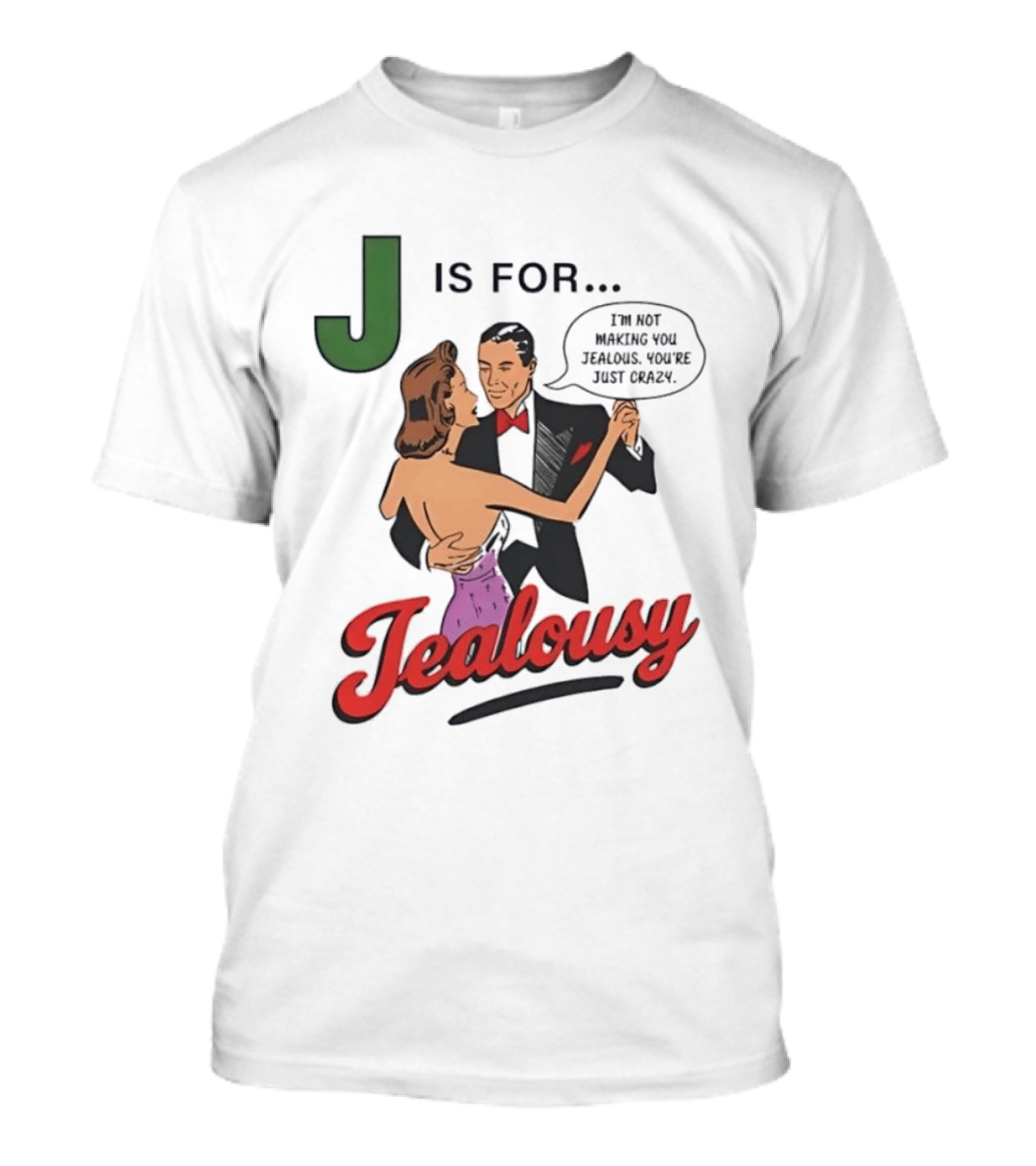 J Is For Jealousy Couple Dancing I Am Not Making You Jealous You Are Just Crazy T-Shirt