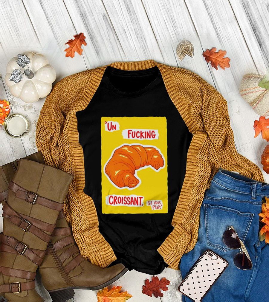 Un Fucking Croissant S'il Vous Plaît French Food Lover T-Shirt