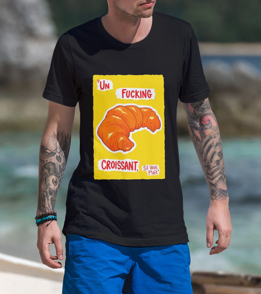 Un Fucking Croissant S'il Vous Plaît French Food Lover T-Shirt