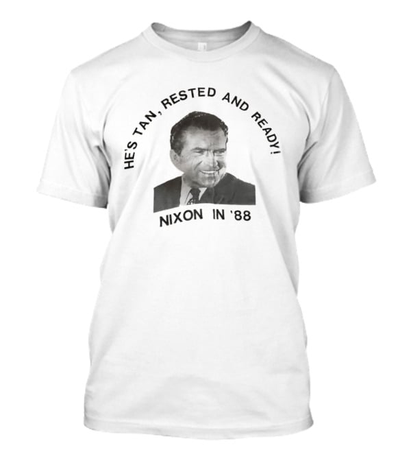 He's Tan Rested And Ready Nixon In 88 T-Shirt