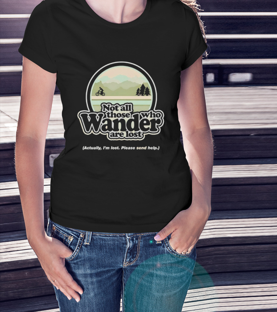 Not All Those Who Wander Are Lost Mountain Biking Actually I'm Lost Please Send Help T-Shirt