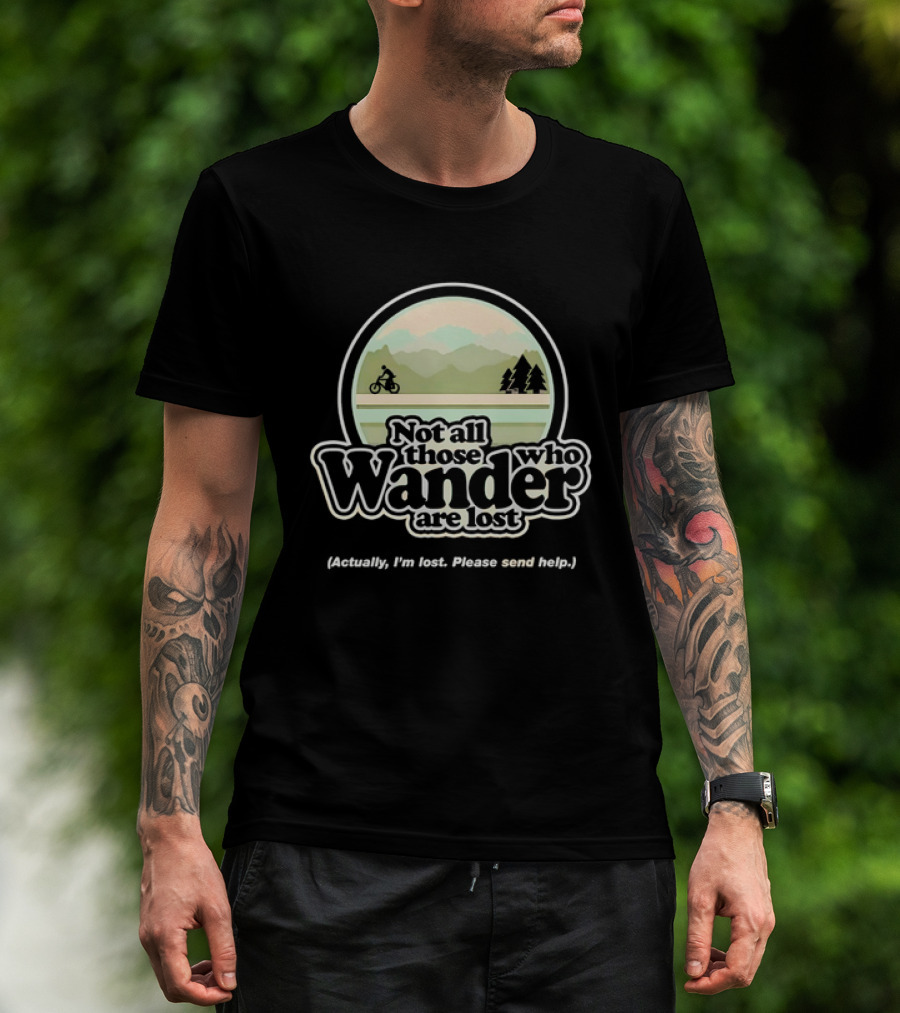 Not All Those Who Wander Are Lost Mountain Biking Actually I'm Lost Please Send Help T-Shirt
