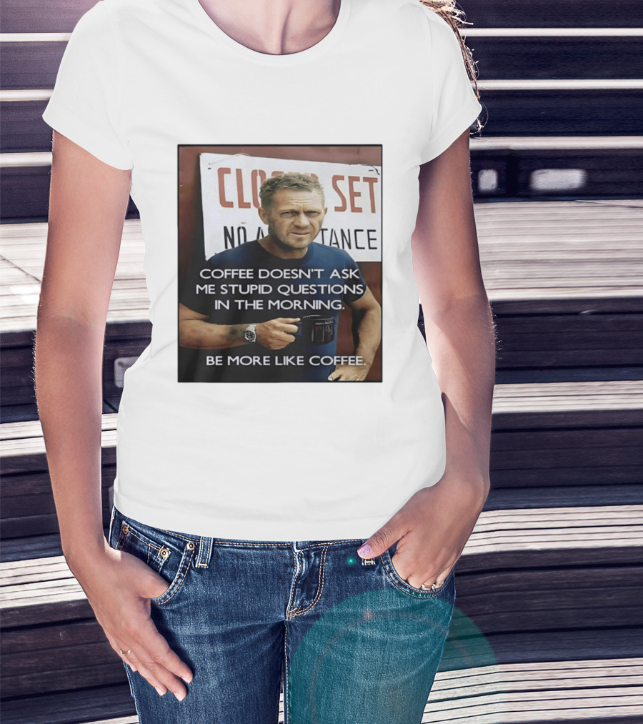 Steve McQueen Coffee Doesn't Ask Stupid Questions Be More Like Coffee T-Shirt