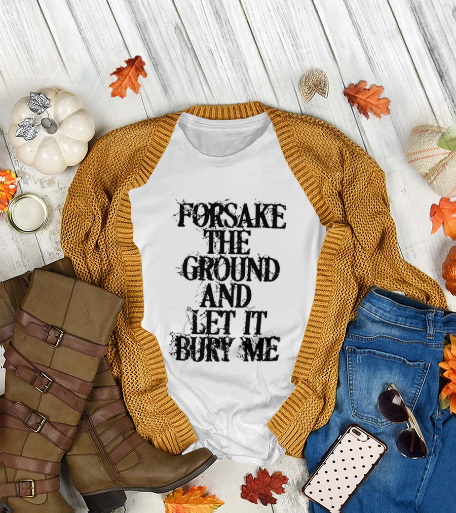 Forsake The Ground And Let It Bury Me T-Shirt