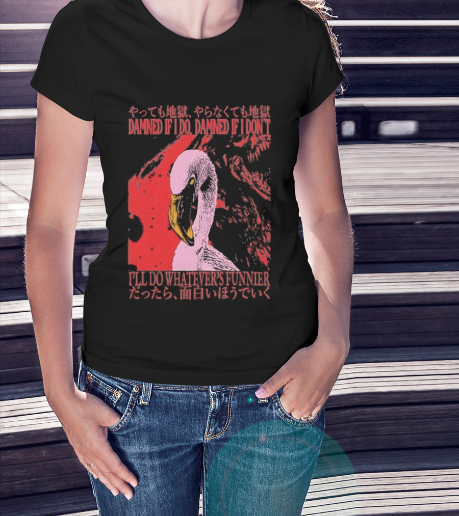Pink Flamingo Damned If I Do Damned If I Don't I'll Do Whatever's Funnier T-Shirt