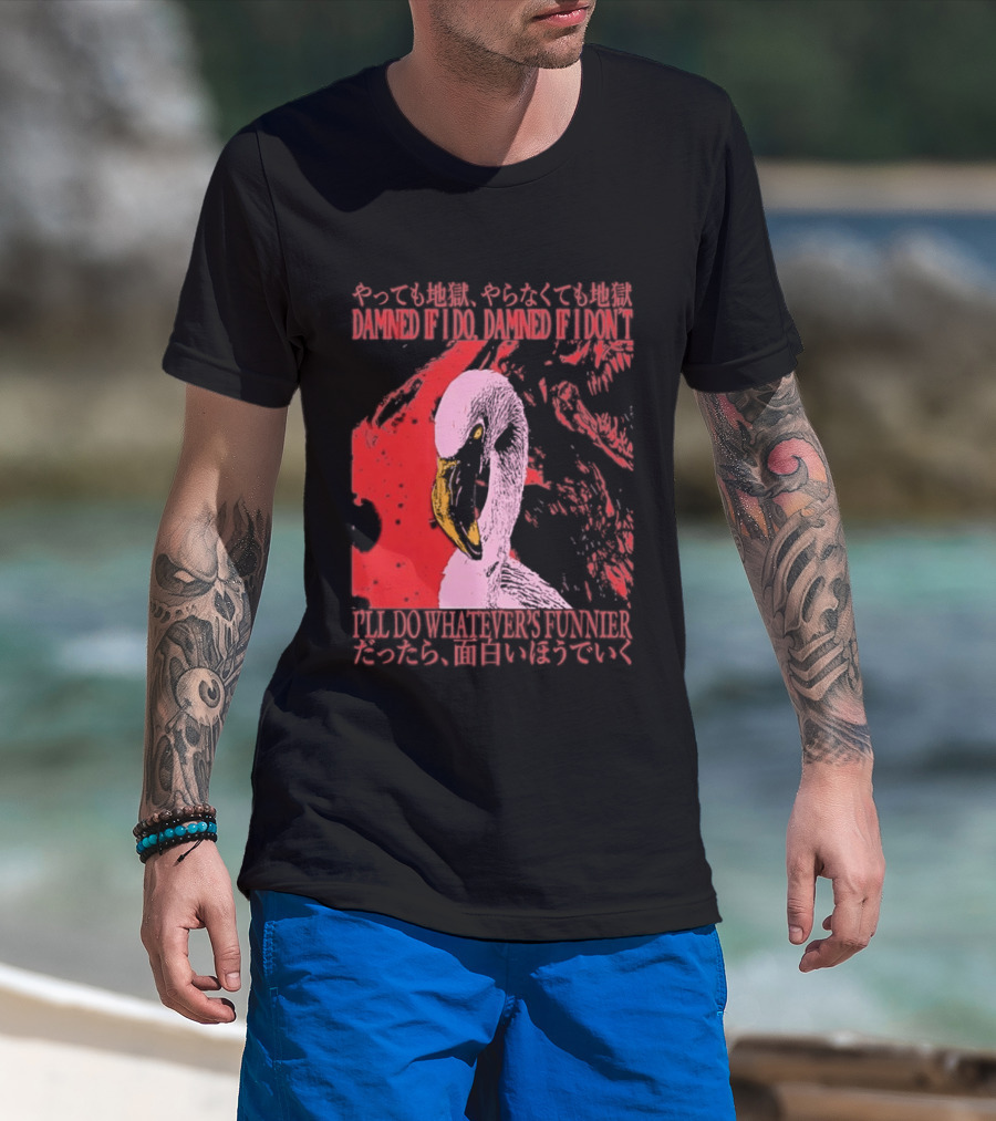Pink Flamingo Damned If I Do Damned If I Don't I'll Do Whatever's Funnier T-Shirt