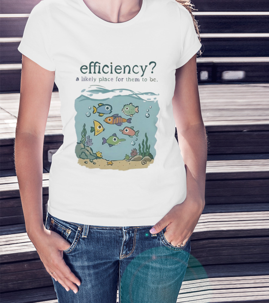 Efficiency A Likely Place For Them To Be Fish T-Shirt