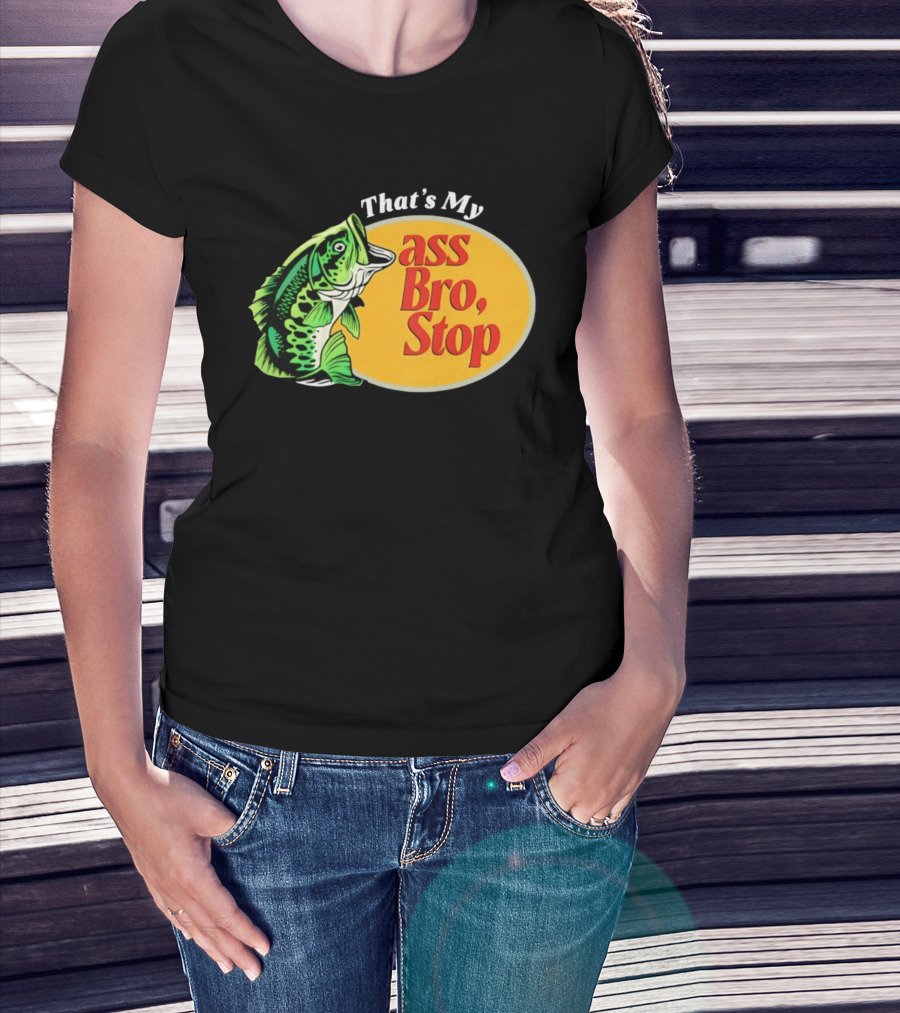 That's My Ass Bro Stop Bass Fish T-Shirt