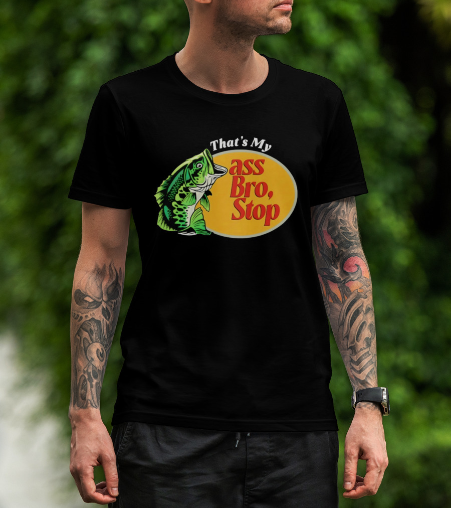 That's My Ass Bro Stop Bass Fish T-Shirt