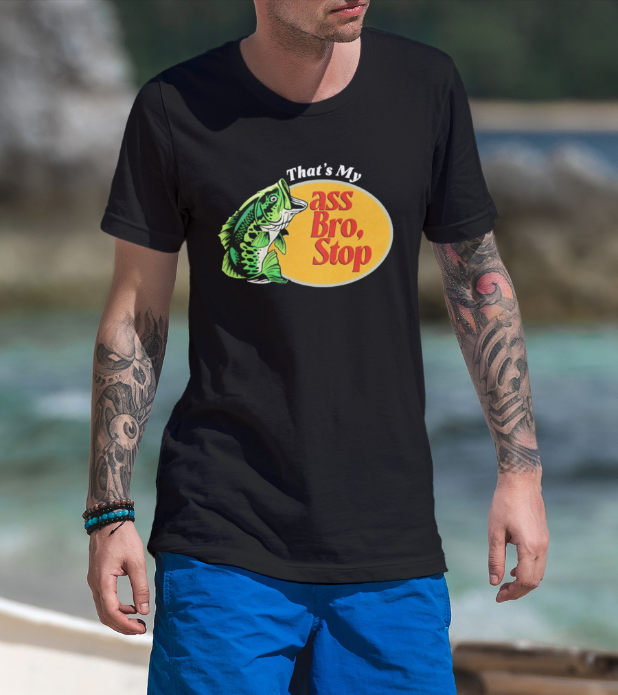 That's My Ass Bro Stop Bass Fish T-Shirt